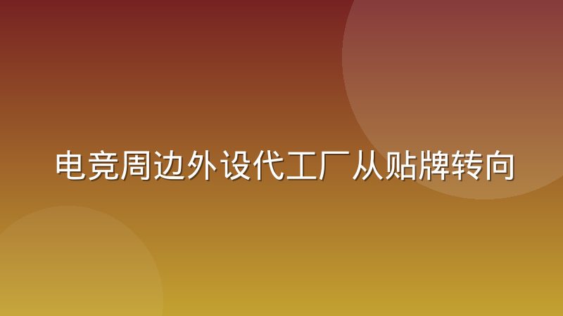 电竞周边外设代工厂从贴牌转向自主设计的变化与背后逻辑
