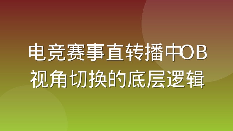 电竞赛事直转播中OB视角切换的底层逻辑